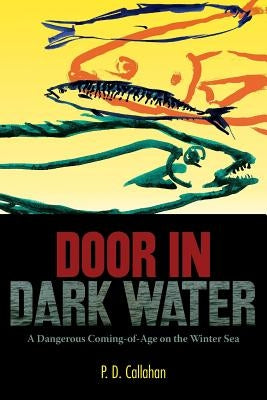 Door In Dark Water: A Dangerous Coming-of-Age on the Winter Sea by Callahan, P. D.