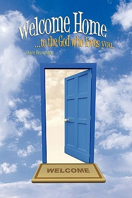 Welcome Home: ...to the God Who Loves You. by Browning, Dave