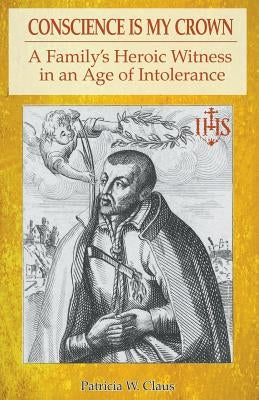 Conscience Is My Crown: A Family's Heroic Witness in an Age of Intolerance by Claus, Patricia W.