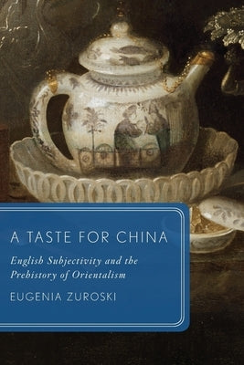 A Taste for China: English Subjectivity and the Prehistory of Orientalism by Zuroski, Eugenia