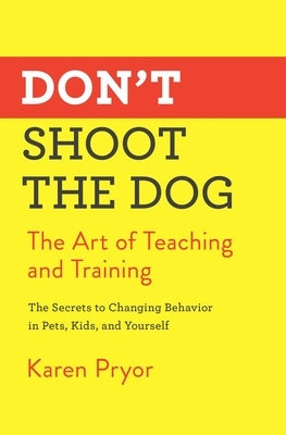 Don't Shoot the Dog: The Art of Teaching and Training by Pryor, Karen