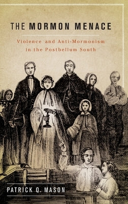 The Mormon Menace: Violence and Anti-Mormonism in the Postbellum South by Mason, Patrick