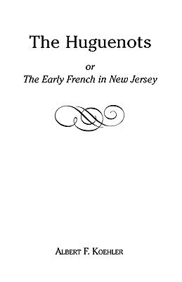 The Huguenots or Early French in New Jersey by Koehler, Albert F.