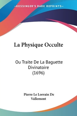 La Physique Occulte: Ou Traite de La Baguette Divinatoire (1696) by Vallemont, Pierre Le Lorrain De