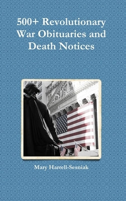 500+ Revolutionary War Obituaries and Death Notices by Harrell-Sesniak, Mary