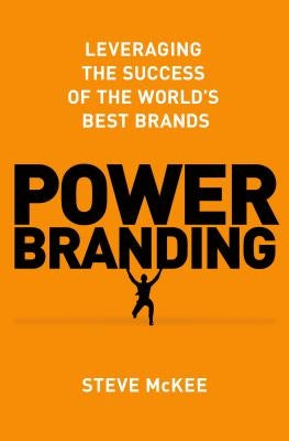 Power Branding: Leveraging the Success of the World's Best Brands by McKee, Steve