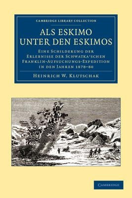 ALS Eskimo Unter Den Eskimos: Eine Schilderung Der Erlebnisse Der Schwatka'schen Franklin-Aufsuchungs-Expedition in Den Jahren 1878-80 by Klutschak, Heinrich W.
