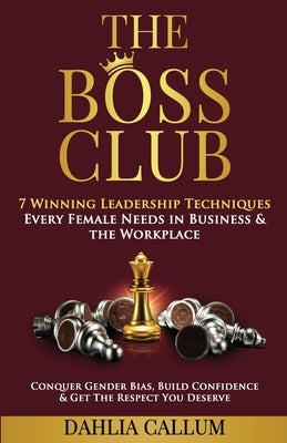 The Boss Club: 7 Winning Leadership Techniques Every Female Needs in Business and the Workplace. Conquer Gender Bias, Build Confidenc by Callum, Dahlia