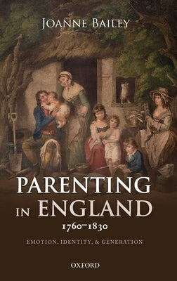 Parenting in England 1760-1830: Emotion, Identity, and Generation by Bailey, Joanne