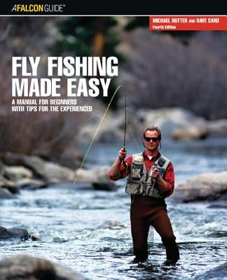 Fly Fishing Made Easy: A Manual For Beginners With Tips For The Experienced, Fourth Edition by Card, Dave