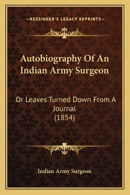 Autobiography Of An Indian Army Surgeon: Or Leaves Turned Down From A Journal (1854) by Indian Army Surgeon