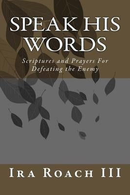Speak His Words: Scriptures and Prayers For Defeating the Enemy by Roach III, Ira D.
