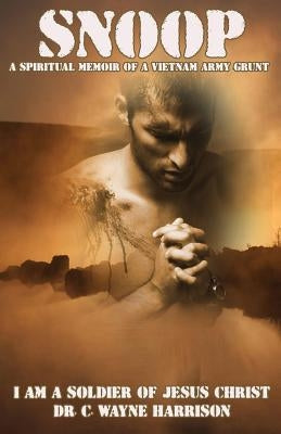 Snoop: A Spiritual Memoir Of A Vietnam Army Grunt: I Am A Soldier Of Jesus Christ by Harrison, Chester Wayne