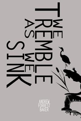 We Tremble As We Sink by Baker, Andrew Forrest