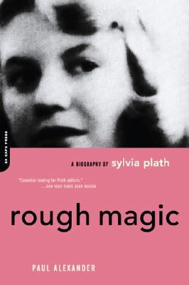 Rough Magic: A Biography of Sylvia Plath by Alexander, Paul