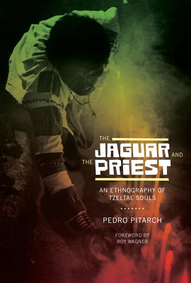 The Jaguar and the Priest: An Ethnography of Tzeltal Souls by Pitarch, Pedro