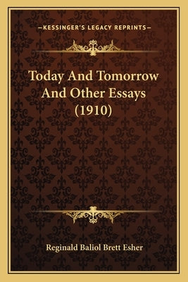 Today and Tomorrow and Other Essays (1910) by Esher, Reginald Baliol Brett