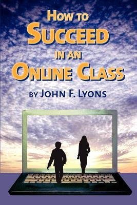 How to Succeed in an Online Class by Lyons, John F.