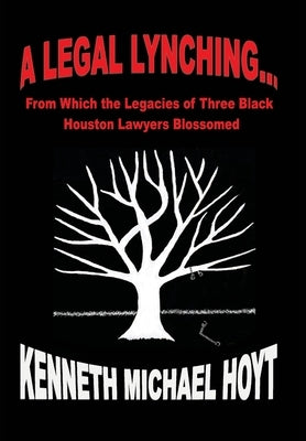 A Legal Lynching...: From Which the Legacies of Three Black Houston Lawyers Blossomed by Hoyt, Kenneth Michael