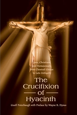 The Crucifixion of Hyacinth: Jews, Christians, and Homosexuals from Classical Greece to Late Antiquity by Puterbaugh, Geoff