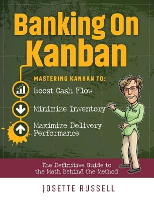 Banking on Kanban: Mastering Kanban to Boost Cash Flow, Minimize Inventory, and Maximize Delivery Performance by Russell, Josette