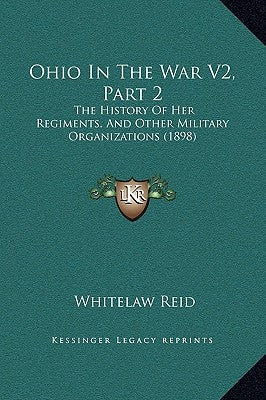Ohio in the War V2, Part 2: The History of Her Regiments, and Other Military Organizations (1898) by Reid, Whitelaw