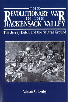 The Revolutionary War in the Hackensack Valley: The Jersey Dutch and the Neutral Ground, 1775-1783 by Leiby, Adrian C.