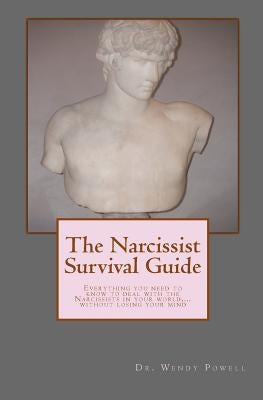 The Narcissist Survival Guide: Everything you need to know to deal with the Narcissists in your world, ...without losing your mind by Powell, Wendy J.