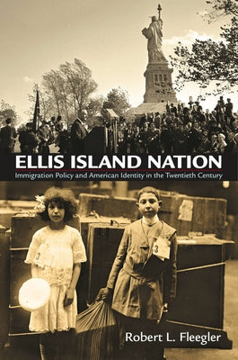 Ellis Island Nation: Immigration Policy and American Identity in the Twentieth Century by Fleegler, Robert L.