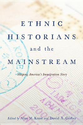 Ethnic Historians and the Mainstream: Shaping America's Immigration Story by Kraut, Alan M.