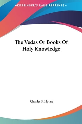 The Vedas or Books of Holy Knowledge by Horne, Charles F.