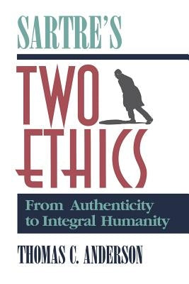 Sartre's Two Ethics: From Authenticity to Integral Humanity by Anderson, Thomas C.