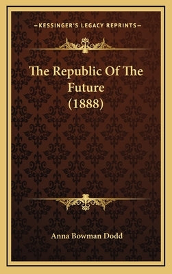 The Republic of the Future (1888) by Dodd, Anna Bowman