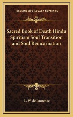 Sacred Book of Death Hindu Spiritism Soul Transition and Soul Reincarnation by de Laurence, L. W.