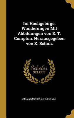 Im Hochgebirge. Wanderungen Mit Abbildungen von E. T. Compton. Herausgegeben von K. Schulz by Zsigmondy, Emil