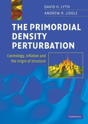 The Primordial Density Perturbation: Cosmology, Inflation and the Origin of Structure by Lyth, David H.