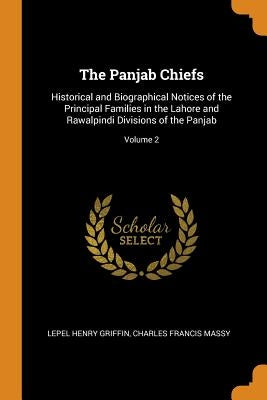 The Panjab Chiefs: Historical and Biographical Notices of the Principal Families in the Lahore and Rawalpindi Divisions of the Panjab; Vo by Griffin, Lepel Henry