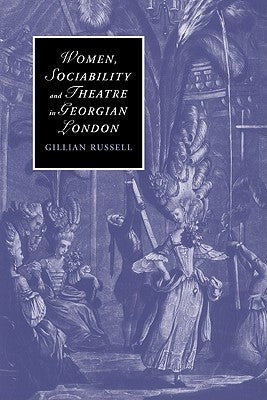 Women, Sociability and Theatre in Georgian London by Russell, Gillian