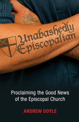 Unabashedly Episcopalian: Proclaiming the Good News of the Episcopal Church by Doyle, C. Andrew