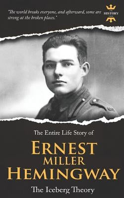 Ernest Miller Hemingway: The Iceberg Theory. The Entire Life Story by Hour, The History