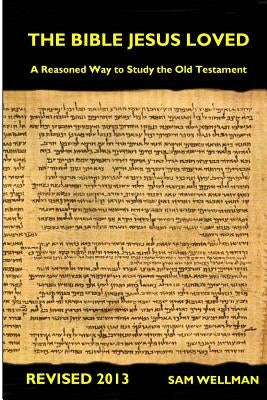The Bible Jesus Loved: A reasoned way to study the Old Testament by Wellman, Sam