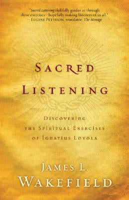 Sacred Listening: Discovering the Spiritual Exercises of Ignatius Loyola by Wakefield, James L.