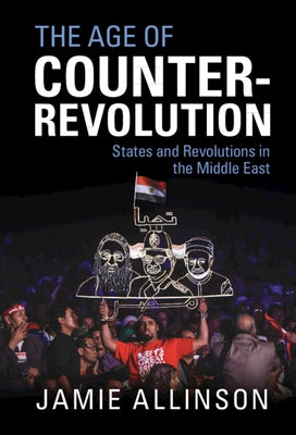 The Age of Counter-Revolution: States and Revolutions in the Middle East by Allinson, Jamie