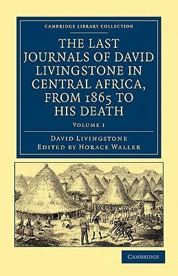 The Last Journals of David Livingstone in Central Africa, from 1865 to His Death: Continued by a Narrative of His Last Moments and Sufferings, Obtaine by Livingstone, David