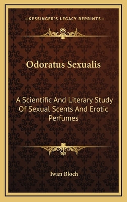 Odoratus Sexualis: A Scientific and Literary Study of Sexual Scents and Erotic Perfumes by Bloch, Iwan