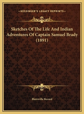 Sketches of the Life and Indian Adventures of Captain Samuel Brady (1891) by Blairsville Record
