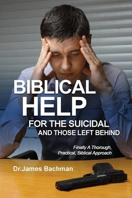 Biblical Helps for the Suicidal and Those Left Behind: Finally A Thorough, Practical, Biblical Approach: Finally a Thorough, Practical, Biblical Appro by Bachman, James