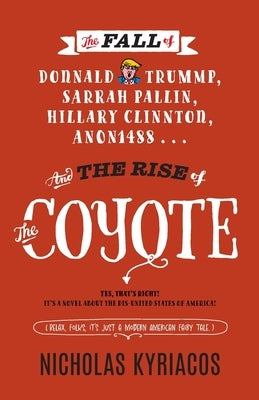 The Fall of Donnald Trummp, Sarrah Pallin, Hillary Clinnton, Anon1488 . . . And the Rise of The Coyote!: Yes that's right! It's a novel about the dis- by Kyriacos, Nicholas