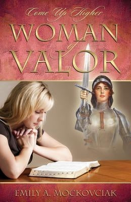 Woman of Valor: Come Up Higher by Mockovciak, Emily a.