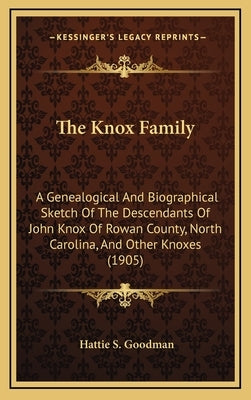 The Knox Family: A Genealogical And Biographical Sketch Of The Descendants Of John Knox Of Rowan County, North Carolina, And Other Knox by Goodman, Hattie S.